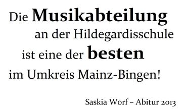 Die Musikabteilung an der Hildegardisschule ist eine der besten im Umkreis Mainz-Bingen! Saskia Worf – Abitur 2013